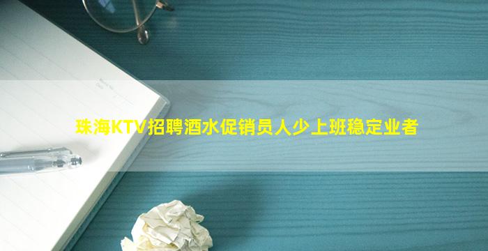 珠海KTV招聘酒水促销员人少上班稳定业者